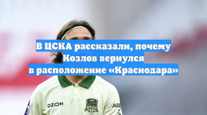 В ЦСКА рассказали, почему Козлов вернулся в расположение «Краснодара»