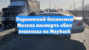 Украинский бизнесмен Мазепа насмерть сбил пешехода на Maybach