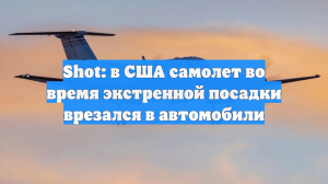 Самолет протаранил несколько машин при посадке в США, момент ЧП сняли на видео