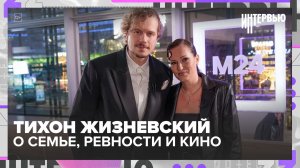 Тихон Жизневский — о семье, ревности и «психологе-комментаторе» в отношениях | Интервью