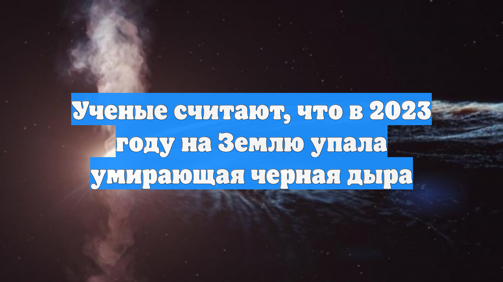 Ученые считают, что в 2023 году на Землю упала умирающая черная дыра смотреть онлайн