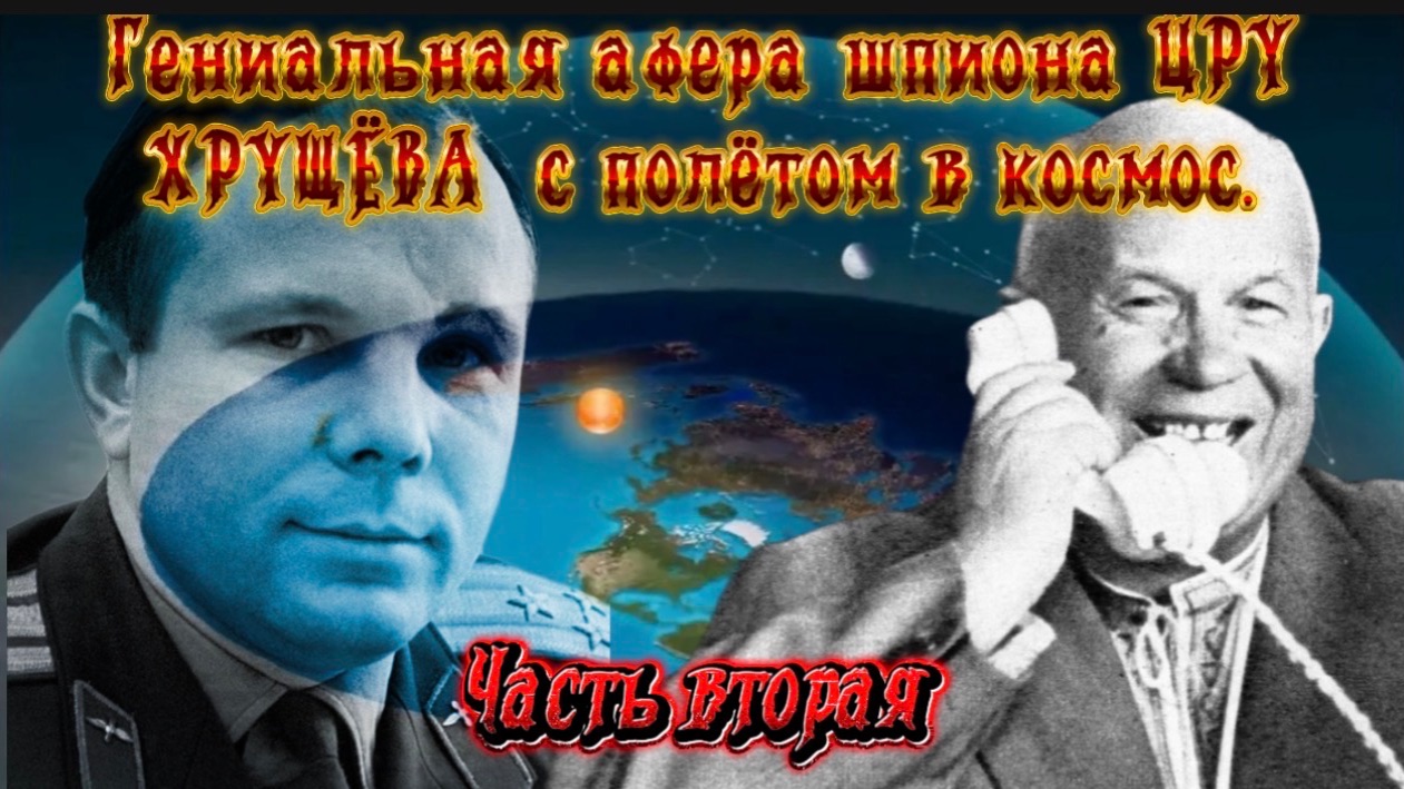 Гениальная афера агента ЦРУ ХРУЩЁВА с полётом в космос. Часть вторая смотреть онлайн