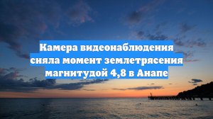 Камера видеонаблюдения сняла момент землетрясения магнитудой 4,8 в Анапе
