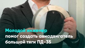 Молодой инженер помог создать авиадвигатель большой тяги ПД-35