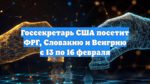 Госсекретарь США посетит ФРГ, Словакию и Венгрию с 13 по 16 февраля