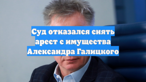Суд отказался снять арест с имущества Александра Галицкого