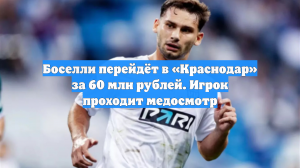 Боселли перейдёт в «Краснодар» за 60 млн рублей. Игрок проходит медосмотр