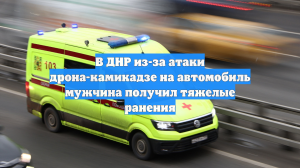 В ДНР из-за атаки дрона-камикадзе на автомобиль мужчина получил тяжелые ранения
