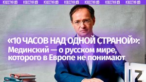 «10 часов над одной страной»: Мединский — о русском мире, которого в Европе не понимают