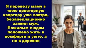 Я перевезу маму в твою просторную квартиру уже завтра, безапелляционно заявил муж.