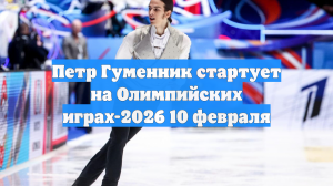 Петр Гуменник стартует на Олимпийских играх-2026 10 февраля