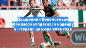Защитник «Локомотива» Мампасси отправился в аренду в «Туран» до июня 2026 года