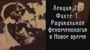 Феноменология Радикального Субъекта. Лекция 15. Фихте -1. Радикальная феноменология в немецкой класс