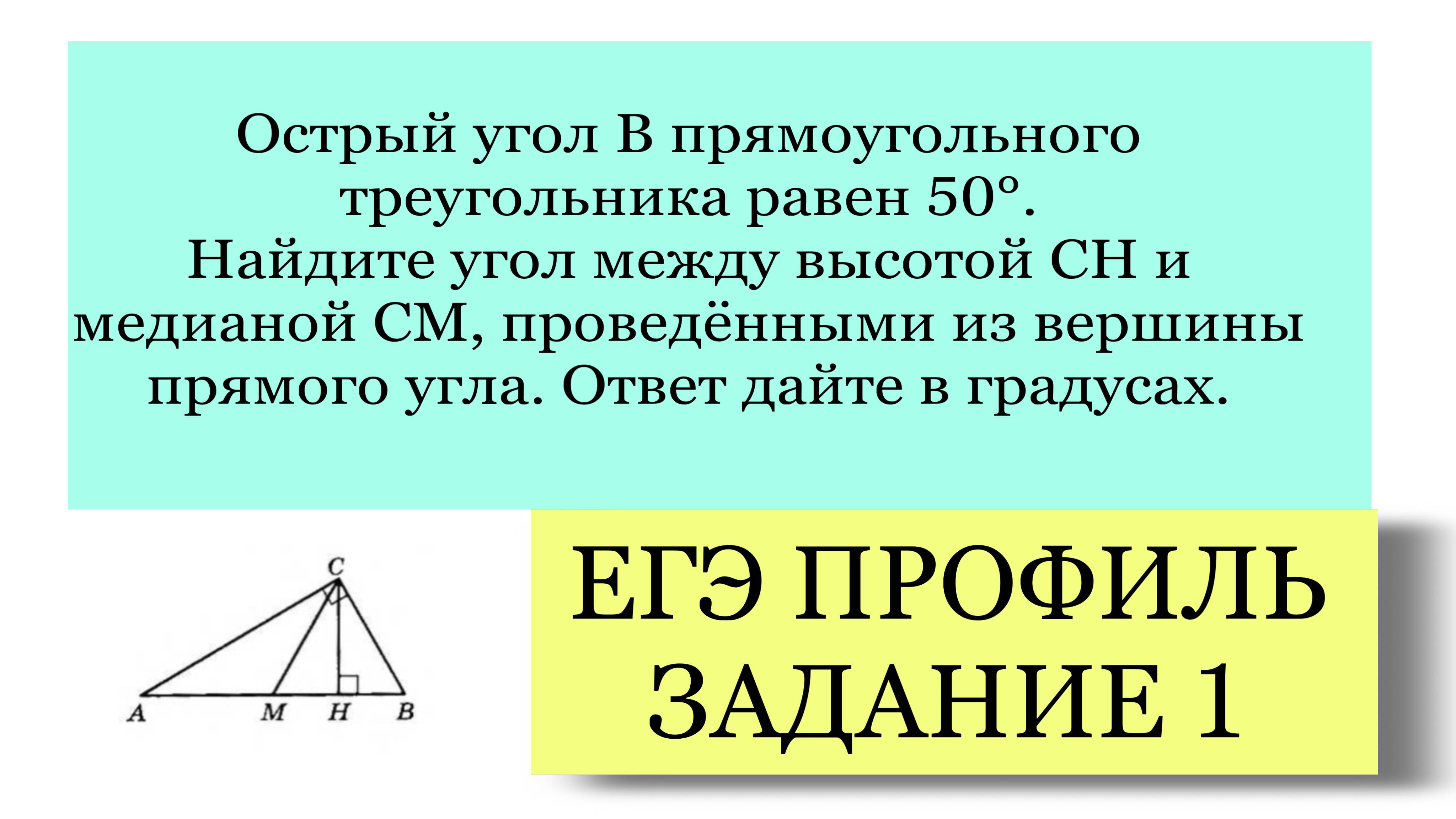 ЕГЭ ПРОФИЛЬ ЗАДАНИЕ 1 угол В прям треугольника равен 50°.Найдите угол между высотой СН и медианой СМ