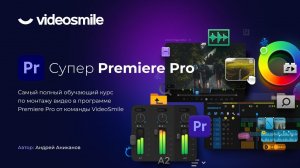 «Супер Premiere Pro» - самый полный курс по монтажу видео