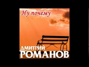 Дмитрий Романов - Ну почему