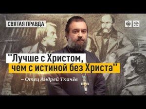 "Лучше со Христом, чем с истиной без Христа": Спор Достоевского с безбожниками — отец Андрей Ткачёв