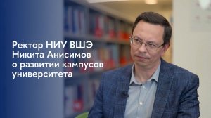 Ректор НИУ ВШЭ Никита Анисимов о развитии кампусов университета