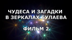 ЧУДЕСА И ЗАГАДКИ В ЗЕРКАЛАХ БУЛАЕВА. ФИЛЬМ 2.