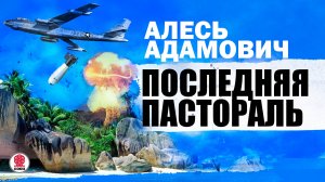 АЛЕСЬ АДАМОВИЧ «ПОСЛЕДНЯЯ ПАСТОРАЛЬ». Аудиокнига. Читает Александр Бордуков