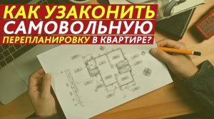 Как узаконить самовольную перепланировку в квартире?