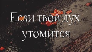 Трогательная песня утешения "Если твой дух утомится"