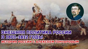 История России с Алексеем ГОНЧАРОВЫМ. Лекция 62. Россия в 1801 - 1812. Внешняя политика