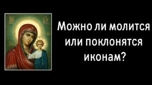 Можно ли молится или поклонятся иконам? #1