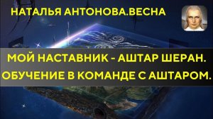 Мой наставник-Аштар Шеран.Обучение в команде с Аштаром|Наталья Антонова.Весна|