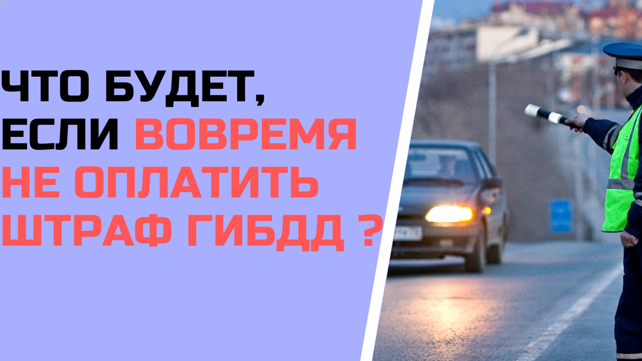 Что будет, если не оплатить вовремя штраф ГИБДД ?