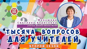 ТЫСЯЧА ВОПРОСОВ ДЛЯ УЧИТЕЛЕЙ / Меньшова Светлана Борисовна - учитель физики Школы №2107