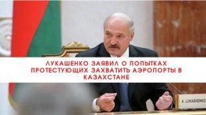 Лукашенко заявил о попытках протестующих захватить аэропорты в Казахстане///