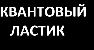 КВАНТОВЫЙ ЛАСТИК