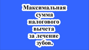 Максимальная сумма налогового вычета за лечение зубов.