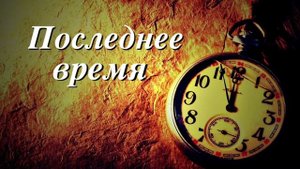 Последнее время уже наступает // Христианские Песни со словами