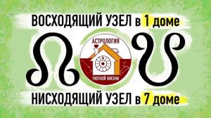 ВОСХОДЯЩИЙ УЗЕЛ в 1 ДОМЕ. НИСХОДЯЩИЙ УЗЕЛ в 7 ДОМЕ.