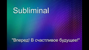 Саблиминал (subliminal) "Вперед! В счастливое будущее!"