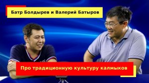 Валерий Батыров и Батр Болдырев про традиционную культуру калмыков