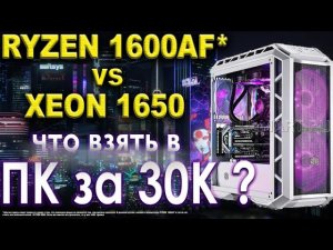 RYZEN 1600 AF vs XEON 1650 в СБОРКЕ за 30000 КОМПЬЮТЕР за 30000.
