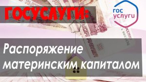 Подать заявление на РАСПОРЯЖЕНИЕ средствами МАТЕРИНСКОГО КАПИТАЛА через ГОСУСЛУГИ