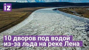 В якутском селе затопило 10 дворов из-за скопления льда на реке Лена / Известия
