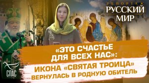 «ЭТО СЧАСТЬЕ ДЛЯ ВСЕХ НАС»: ИКОНА «СВЯТАЯ ТРОИЦА» ВЕРНУЛАСЬ В РОДНУЮ ОБИТЕЛЬ