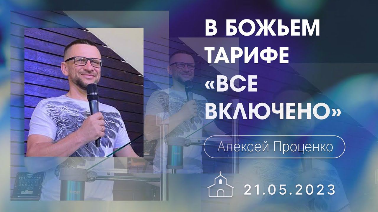 21.05.2023 Алексей Проценко - В Божьем тарифе «все включено»
