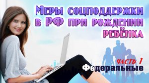 Меры соц. поддержки при рождении ребёнка в РФ. Часть 1 - федеральные.