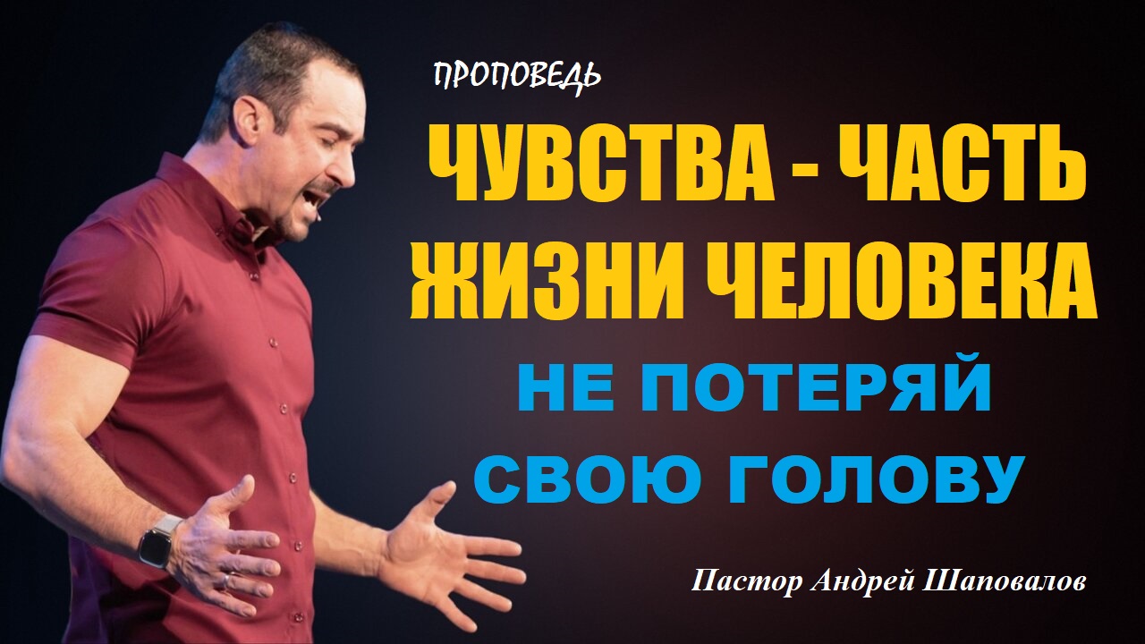 ЧУВСТВА-ЧАСТЬ ЖИЗНИ ЧЕЛОВЕКА. «Не потеряй свою голову».Don’t loose your head.Пастор Андрей Шаповалов смотреть онлайн