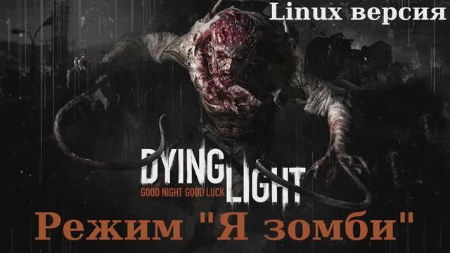 Угасающий Свет «Я зомби» - Играю первый раз за зомби  (Dying Light «Be The Zombie» - Linux версия)