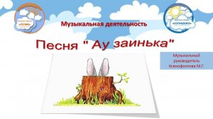 Песня " Ау заинька". Автор музыкальный руководитель Ксенофонтова М.Г.