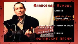 АЛЕКСАНДР НЕМЕЦЪ ✪ АФГАНСКИЕ ПЕСНИ ✪