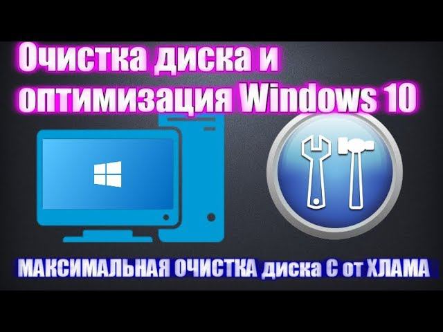 Очистка диска и оптимизация Windows 10, МАКСИМАЛЬНАЯ ОЧИСТКА диска С от ХЛАМА