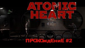 Atomic Heart прохождение #2